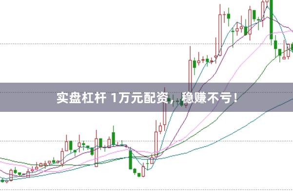 实盘杠杆 1万元配资，稳赚不亏！