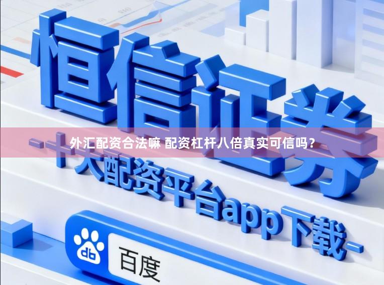 外汇配资合法嘛 配资杠杆八倍真实可信吗？