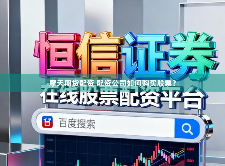 摩天期货配资 配资公司如何购买股票？