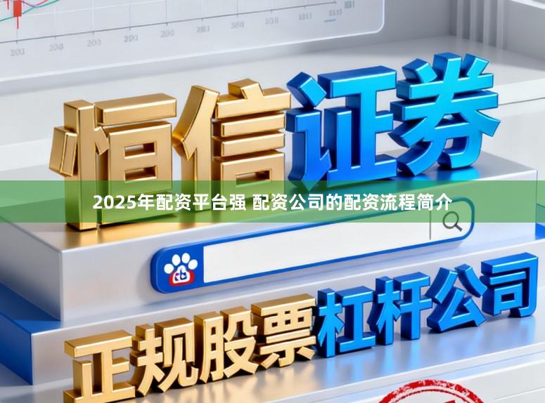 2025年配资平台强 配资公司的配资流程简介