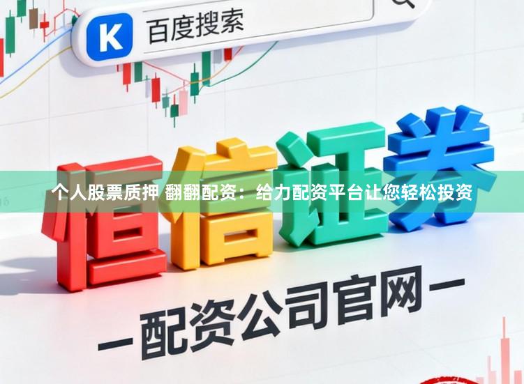个人股票质押 翻翻配资：给力配资平台让您轻松投资