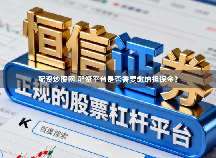 配资炒股网 配资平台是否需要缴纳担保金？