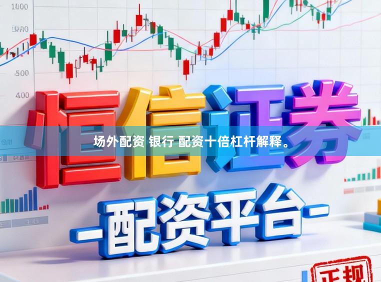 场外配资 银行 配资十倍杠杆解释。
