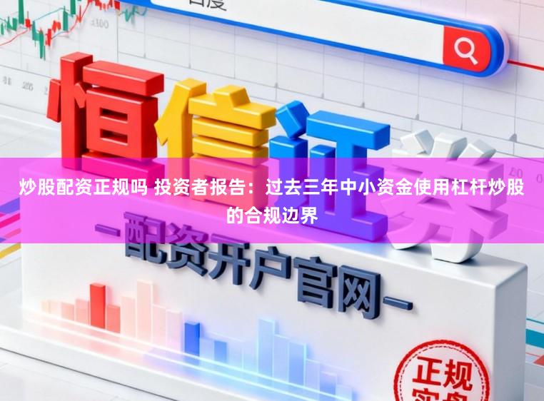 炒股配资正规吗 投资者报告：过去三年中小资金使用杠杆炒股的合规边界