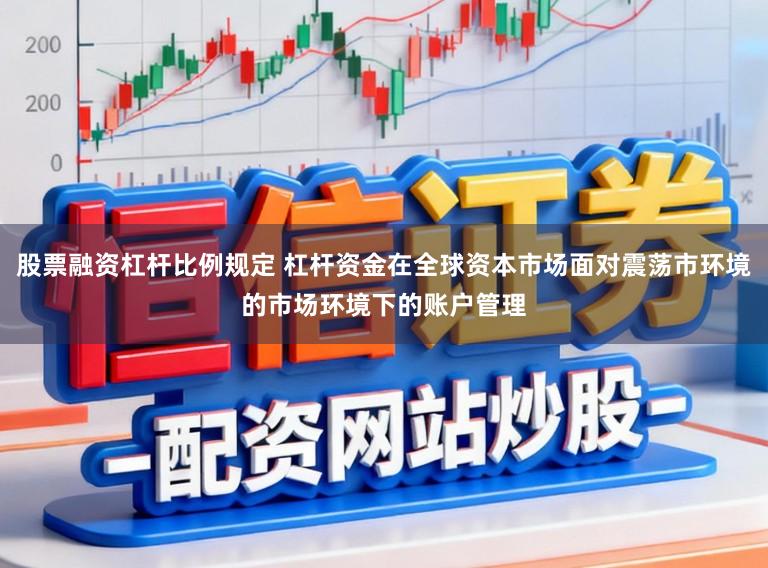 股票融资杠杆比例规定 杠杆资金在全球资本市场面对震荡市环境的市场环境下的账户管理
