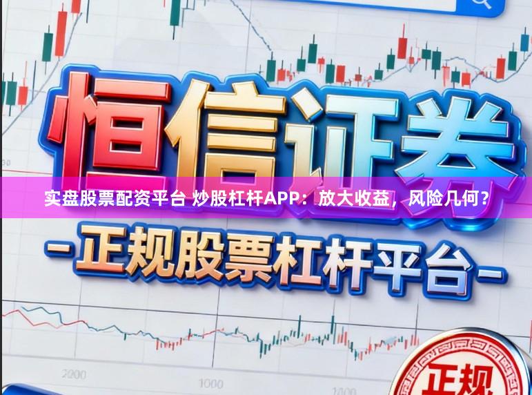 实盘股票配资平台 炒股杠杆APP：放大收益，风险几何？