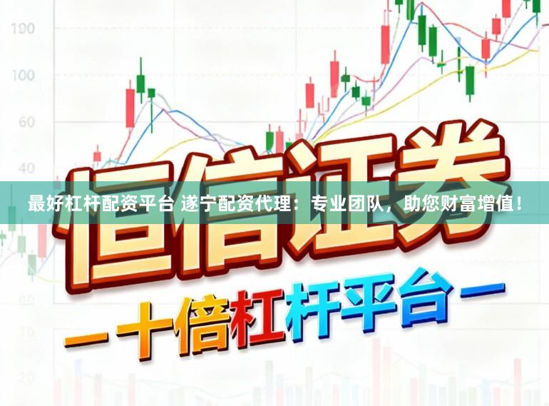 最好杠杆配资平台 遂宁配资代理：专业团队，助您财富增值！