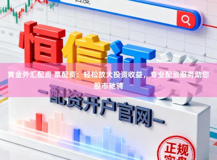 黄金外汇配资 票配资：轻松放大投资收益，专业配资服务助您股市驰骋