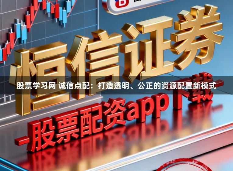 股票学习网 诚信点配：打造透明、公正的资源配置新模式