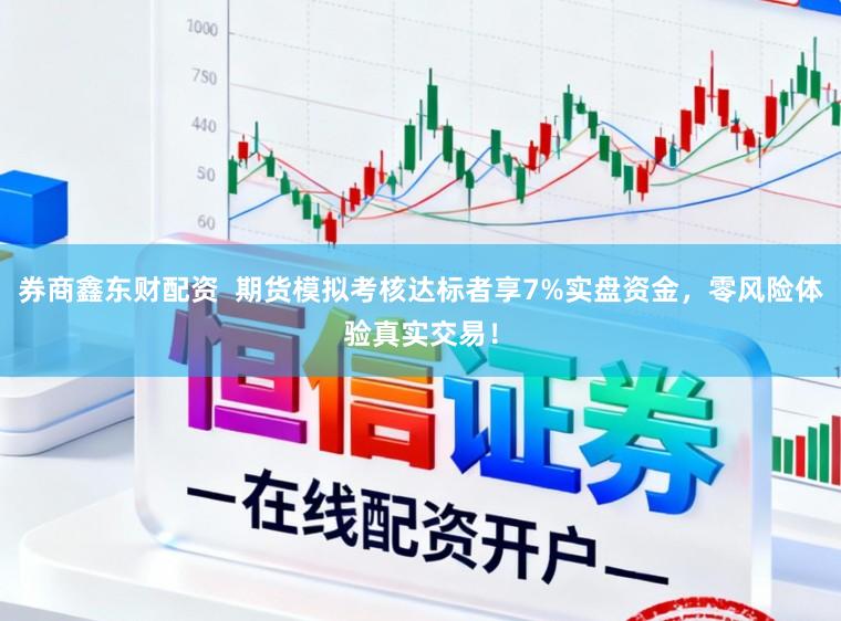 券商鑫东财配资  期货模拟考核达标者享7%实盘资金，零风险体验真实交易！