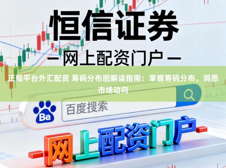 正规平台外汇配资 筹码分布图解读指南：掌握筹码分布，洞悉市场动向