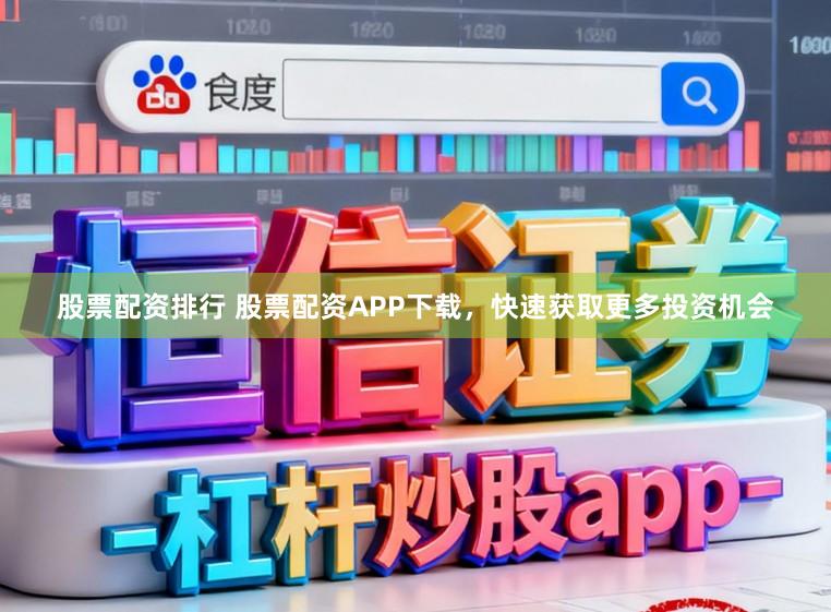 股票配资排行 股票配资APP下载，快速获取更多投资机会