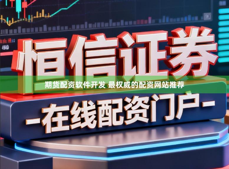 期货配资软件开发 最权威的配资网站推荐