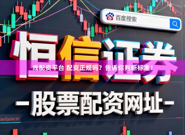 线配资平台 配资正规吗？告诉你判断标准！