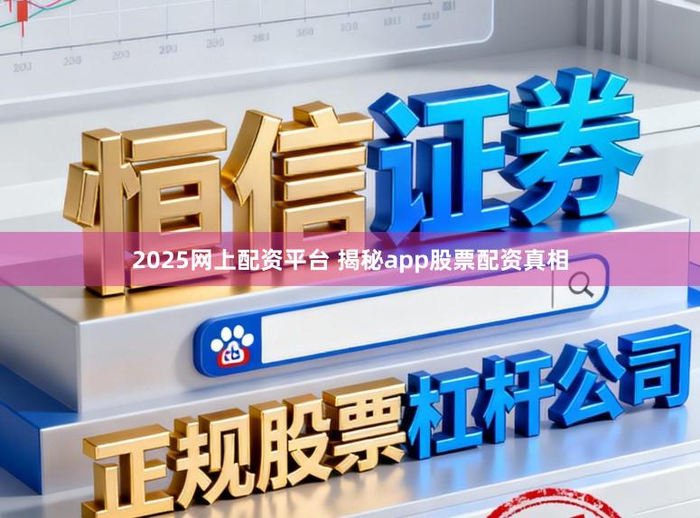2025网上配资平台 揭秘app股票配资真相