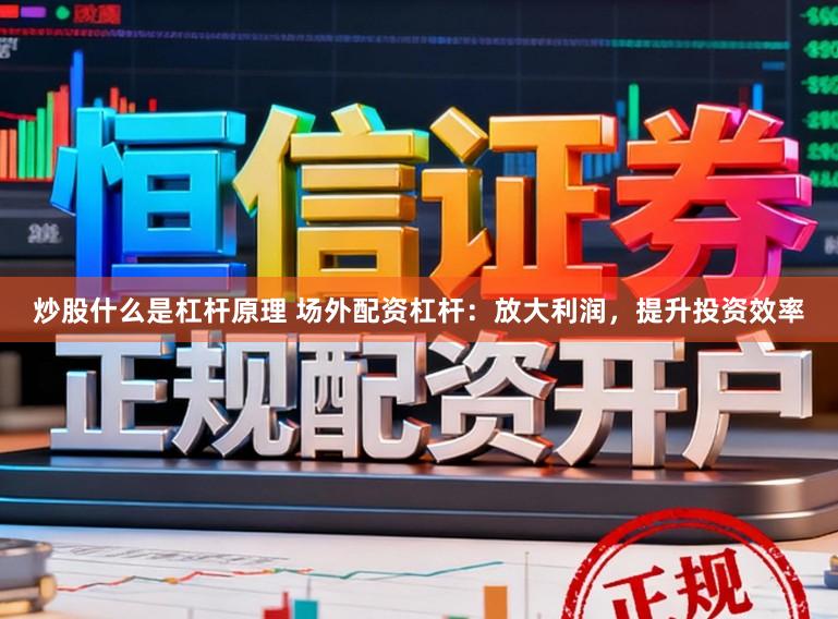 炒股什么是杠杆原理 场外配资杠杆：放大利润，提升投资效率
