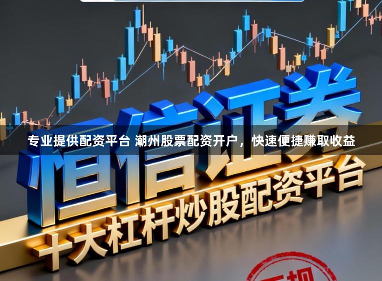 专业提供配资平台 潮州股票配资开户，快速便捷赚取收益