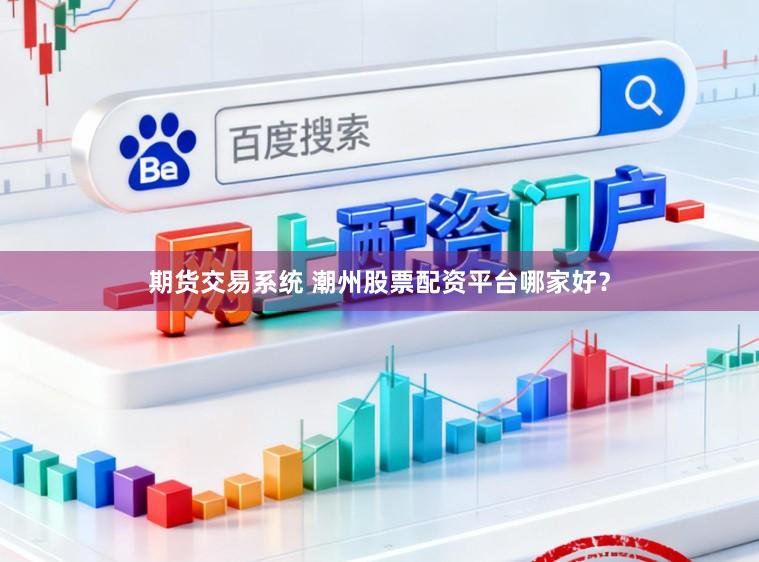 期货交易系统 潮州股票配资平台哪家好？