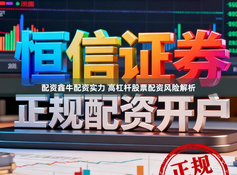 配资鑫牛配资实力 高杠杆股票配资风险解析