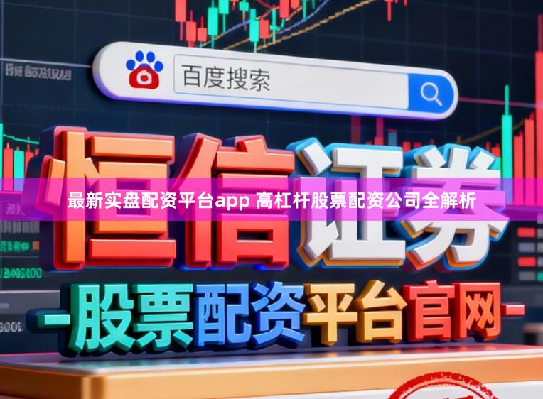 最新实盘配资平台app 高杠杆股票配资公司全解析