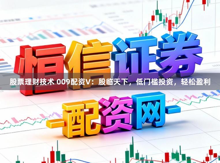 股票理财技术 009配资V：股临天下，低门槛投资，轻松盈利