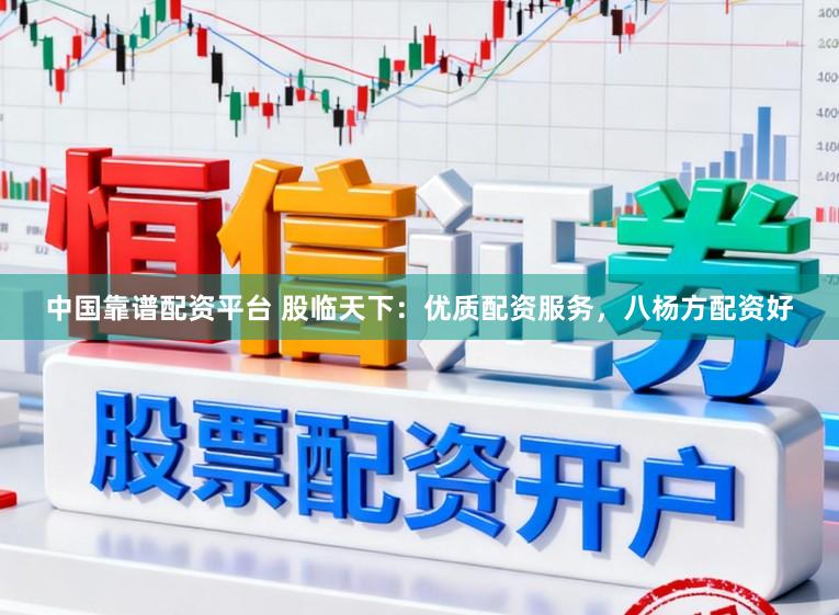 中国靠谱配资平台 股临天下：优质配资服务，八杨方配资好