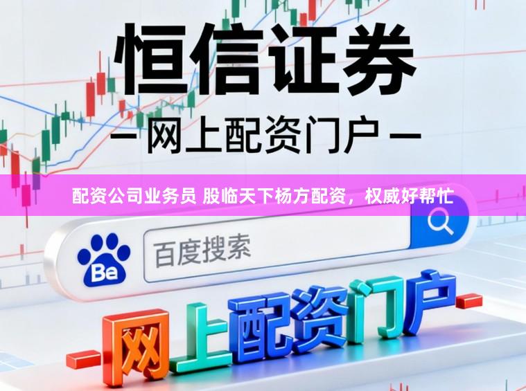 配资公司业务员 股临天下杨方配资，权威好帮忙