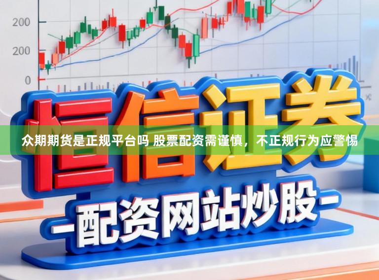 众期期货是正规平台吗 股票配资需谨慎，不正规行为应警惕