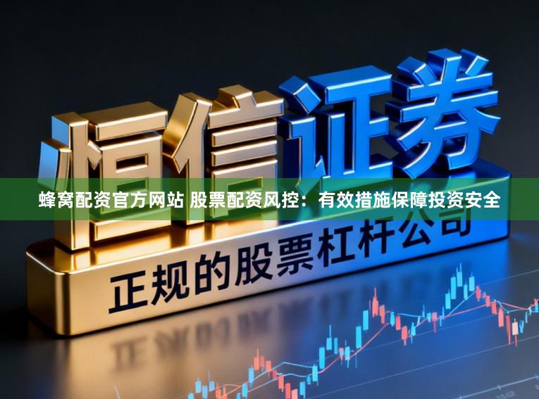 蜂窝配资官方网站 股票配资风控：有效措施保障投资安全