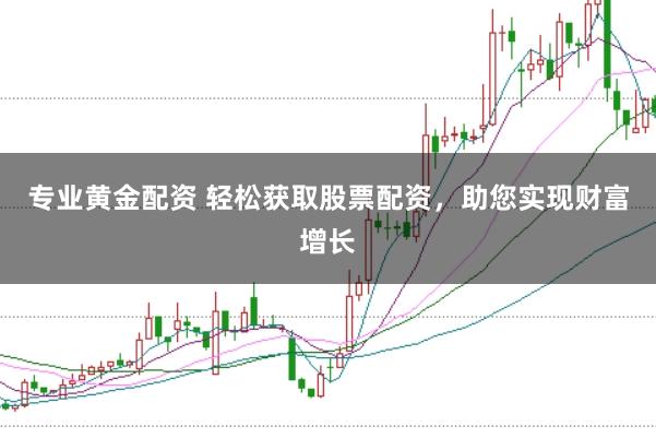 专业黄金配资 轻松获取股票配资，助您实现财富增长