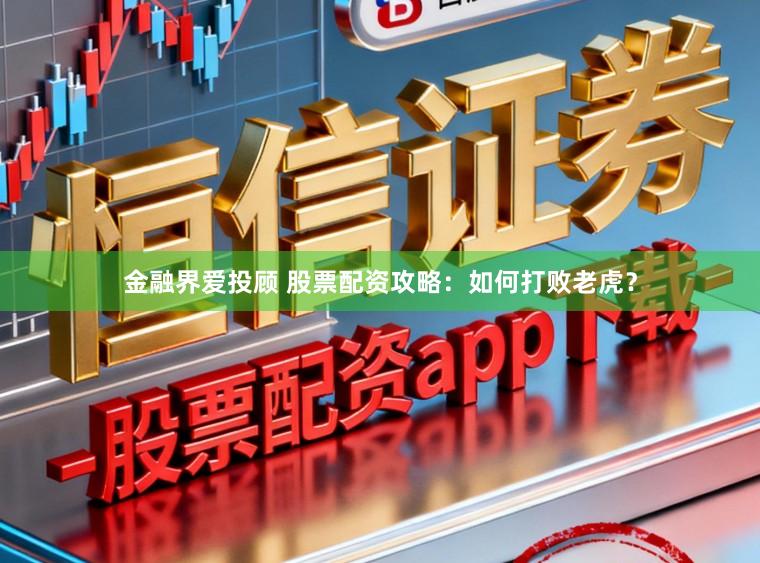 金融界爱投顾 股票配资攻略：如何打败老虎？
