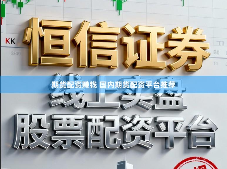 期货配资赚钱 国内期货配资平台推荐