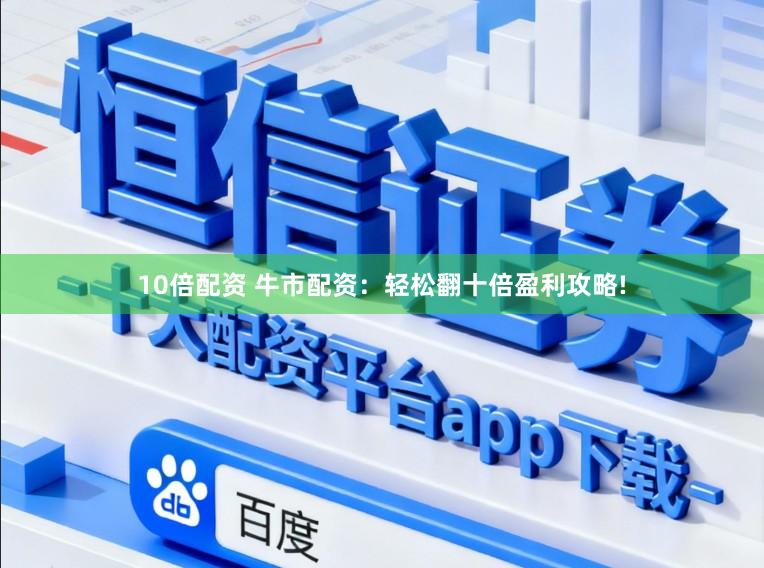 10倍配资 牛市配资：轻松翻十倍盈利攻略!
