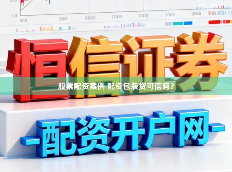 股票配资案例 配资包装贷可信吗?