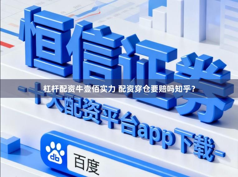 杠杆配资牛壹佰实力 配资穿仓要赔吗知乎?