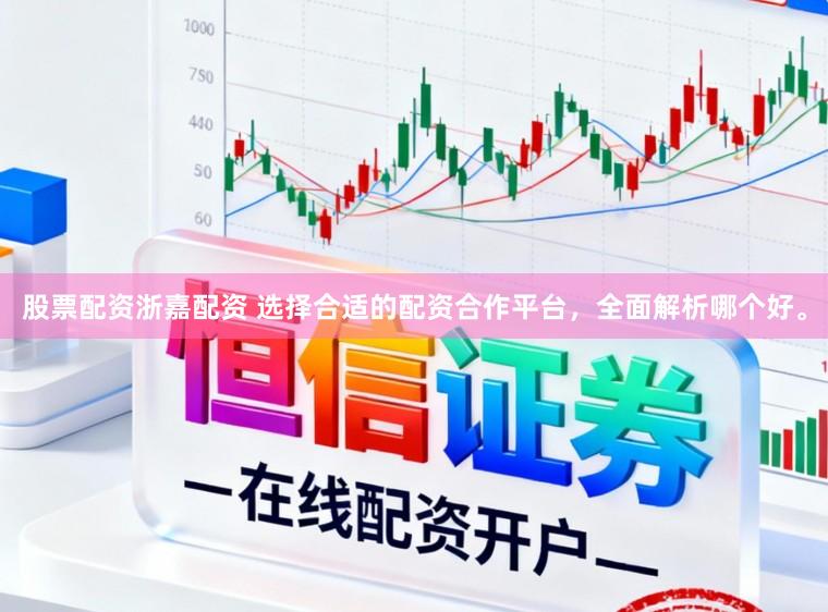 股票配资浙嘉配资 选择合适的配资合作平台，全面解析哪个好。