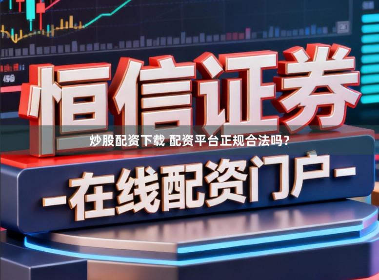 炒股配资下载 配资平台正规合法吗?
