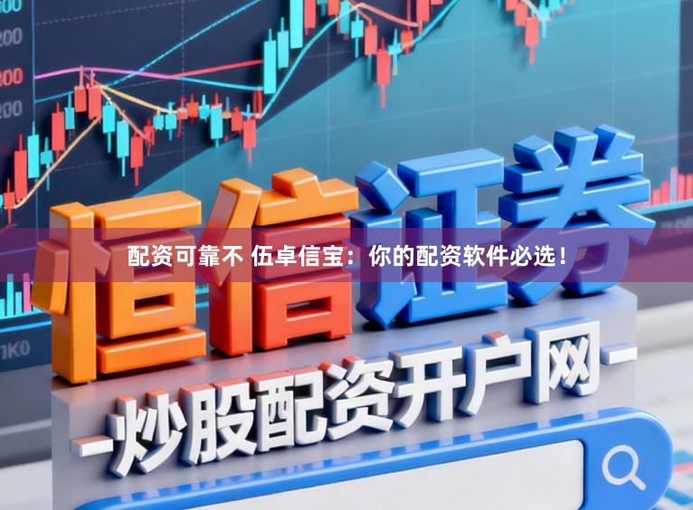 配资可靠不 伍卓信宝：你的配资软件必选！
