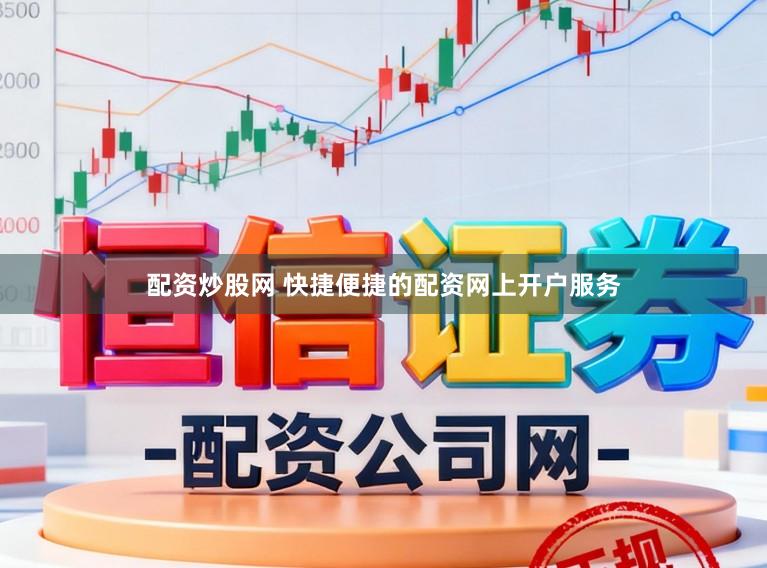 配资炒股网 快捷便捷的配资网上开户服务