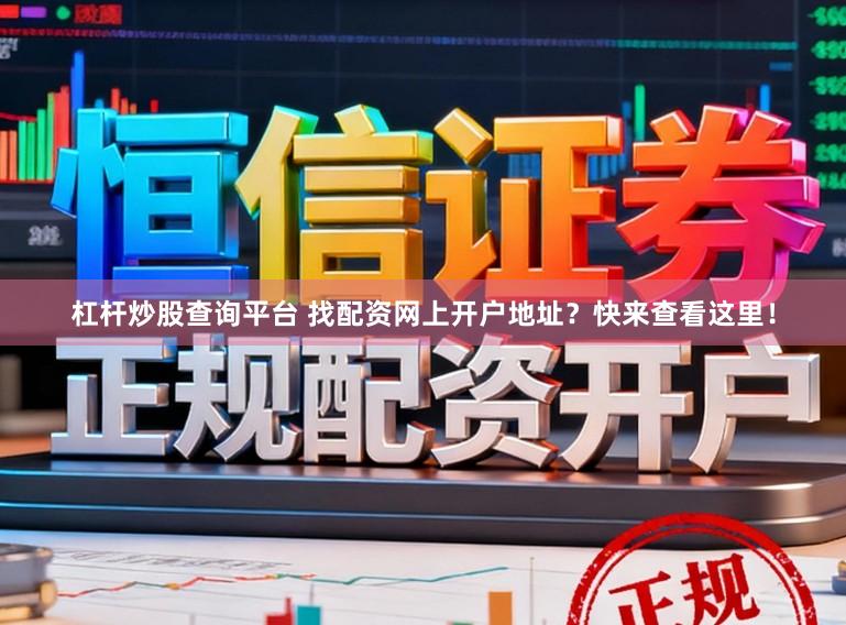 杠杆炒股查询平台 找配资网上开户地址？快来查看这里！