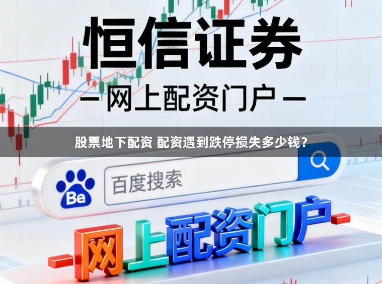 股票地下配资 配资遇到跌停损失多少钱？