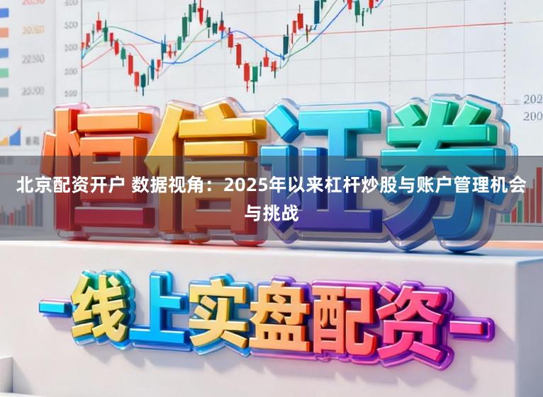 北京配资开户 数据视角：2025年以来杠杆炒股与账户管理机会与挑战
