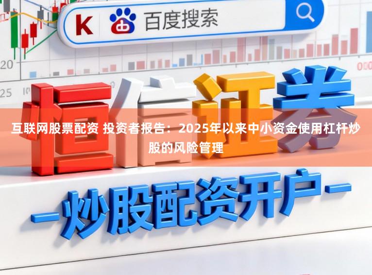 互联网股票配资 投资者报告：2025年以来中小资金使用杠杆炒股的风险管理