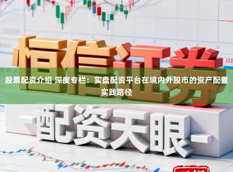 股票配资介绍 深度专栏：实盘配资平台在境内外股市的资产配置实践路径