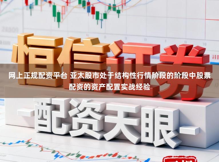 网上正规配资平台 亚太股市处于结构性行情阶段的阶段中股票配资的资产配置实战经验