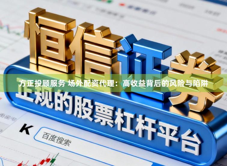 方正投顾服务 场外配资代理：高收益背后的风险与陷阱