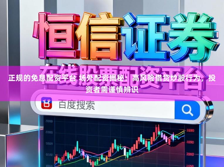 正规的免息配资平台 场外配资揭秘：高风险借贷炒股行为，投资者需谨慎辨识