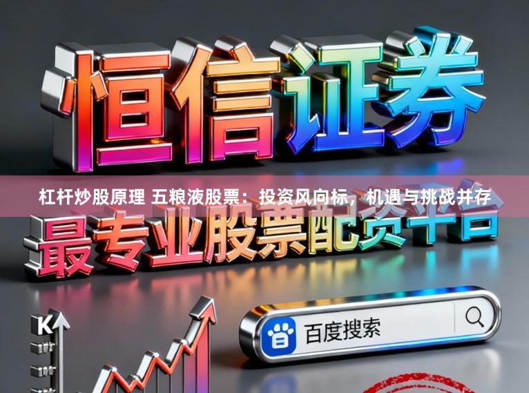 杠杆炒股原理 五粮液股票：投资风向标，机遇与挑战并存