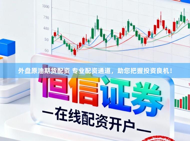 外盘原油期货配资 专业配资通道,助您把握投资良机!
