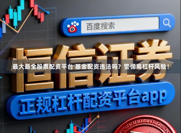 最大最全股票配资平台 基金配资违法吗？警惕高杠杆风险！